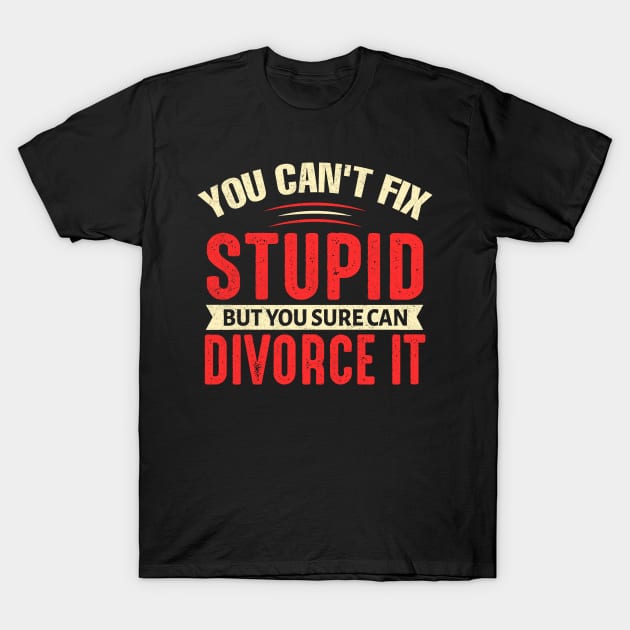 You can't fix stupid but you sure can divorce it T-Shirt by TheDesignDepot